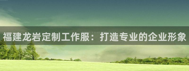 龙8国际唯一官网|福建龙岩定制工作服：打造专业的企业形象